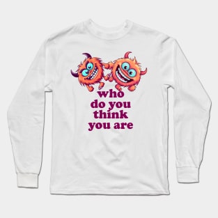 who do you think you are Long Sleeve T-Shirt